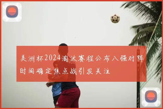 美洲杯2024淘汰赛程公布八强对阵时间确定焦点战引发关注