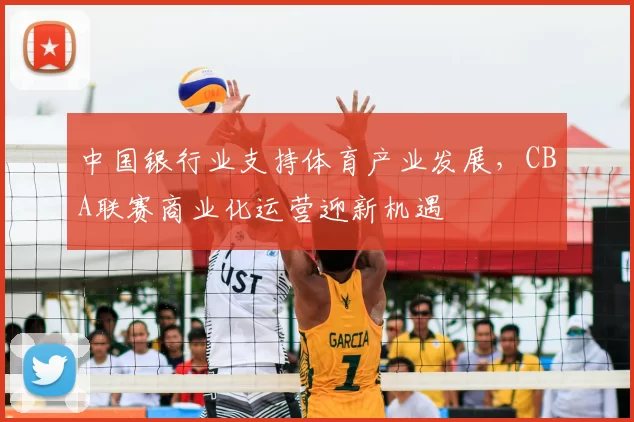 中国银行业支持体育产业发展，CBA联赛商业化运营迎新机遇