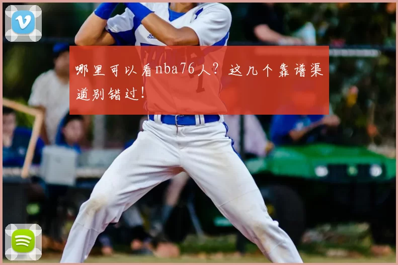 哪里可以看nba76人?这几个靠谱渠道别错过!