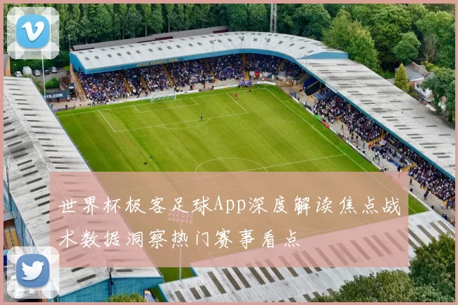 世界杯极客足球App深度解读焦点战术数据洞察热门赛事看点