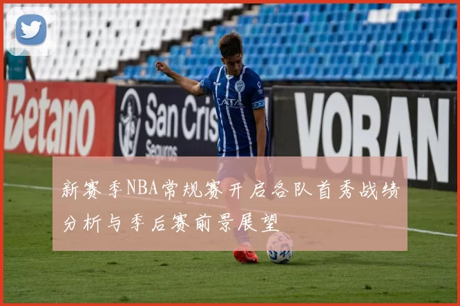 新赛季NBA常规赛开启各队首秀战绩分析与季后赛前景展望