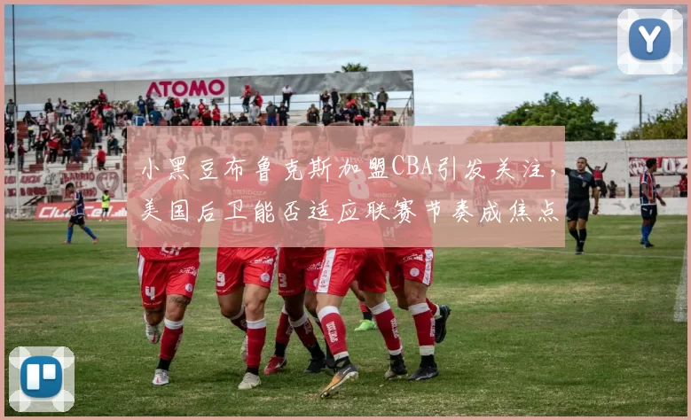 小黑豆布鲁克斯加盟CBA引发关注，美国后卫能否适应联赛节奏成焦点