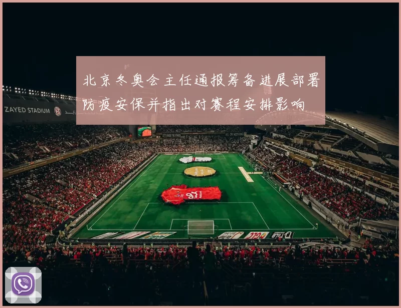 北京冬奥会主任通报筹备进展部署防疫安保并指出对赛程安排影响