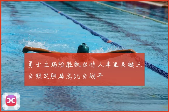 勇士主场险胜凯尔特人库里关键三分锁定胜局总比分战平