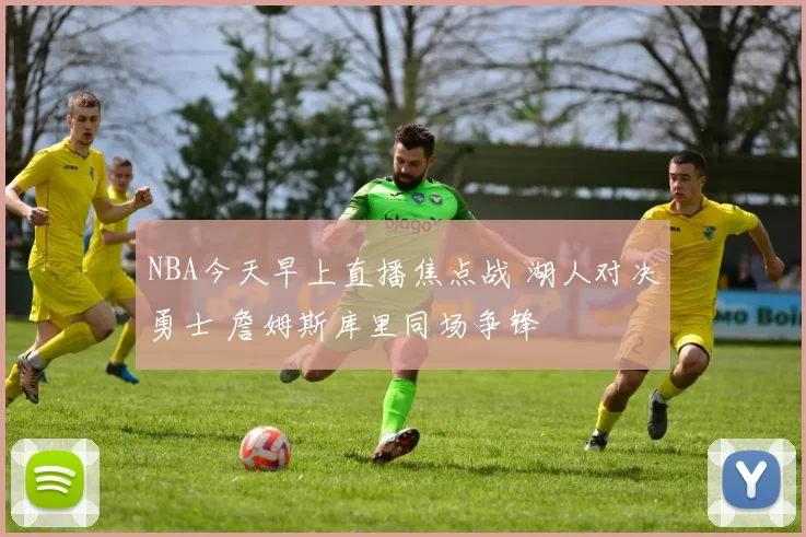 NBA今天早上直播焦点战 湖人对决勇士 詹姆斯库里同场争锋