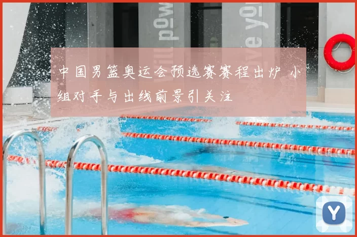 中国男篮奥运会预选赛赛程出炉 小组对手与出线前景引关注