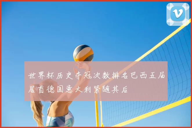 世界杯历史夺冠次数排名巴西五届居首德国意大利紧随其后