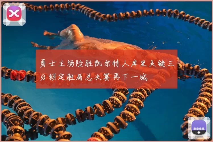 勇士主场险胜凯尔特人库里关键三分锁定胜局总决赛再下一城