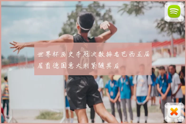 世界杯历史夺冠次数排名巴西五届居首德国意大利紧随其后