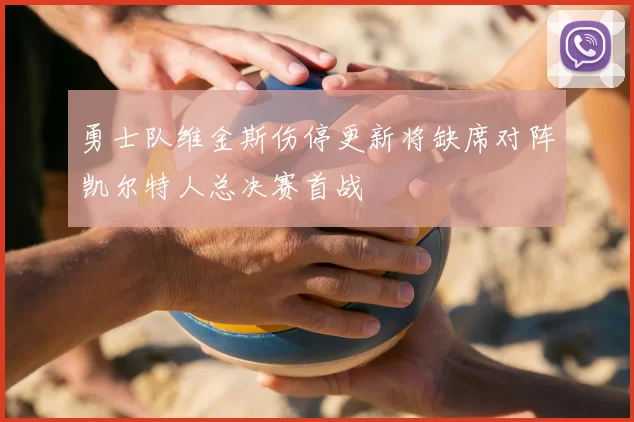 勇士队维金斯伤停更新将缺席对阵凯尔特人总决赛首战
