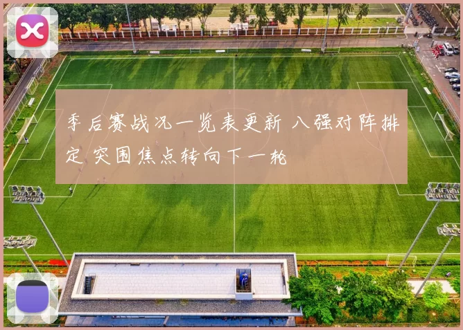 季后赛战况一览表更新 八强对阵排定 突围焦点转向下一轮