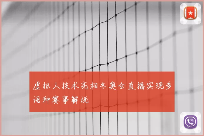 虚拟人技术亮相冬奥会直播实现多语种赛事解说