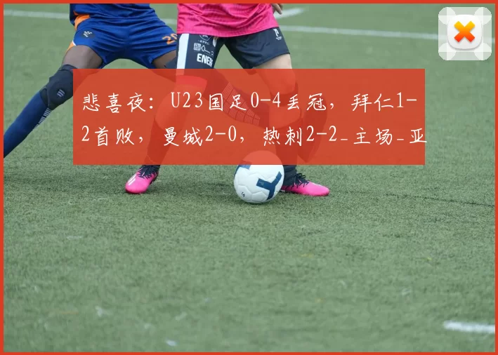悲喜夜:U23国足0-4丢冠,拜仁1-2首败,曼城2-0,热刺2-2_主场_亚洲杯_霍芬海姆