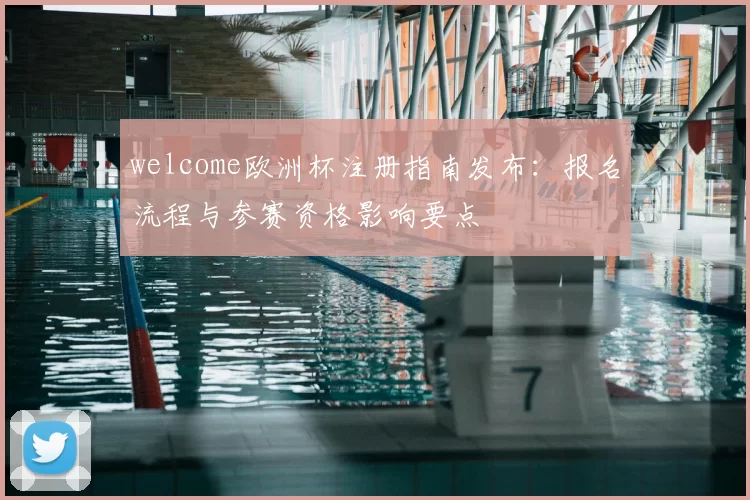 welcome欧洲杯注册指南发布：报名流程与参赛资格影响要点