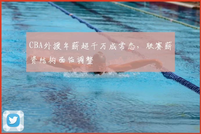 CBA外援年薪超千万成常态，联赛薪资结构面临调整