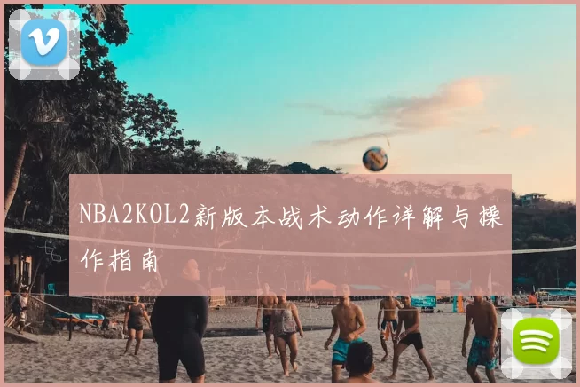 NBA2KOL2新版本战术动作详解与操作指南