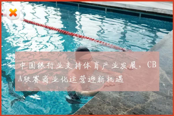 中国银行业支持体育产业发展,CBA联赛商业化运营迎新机遇
