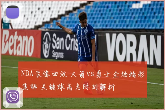 NBA录像回放 火箭vs勇士全场精彩集锦 关键球高光时刻解析