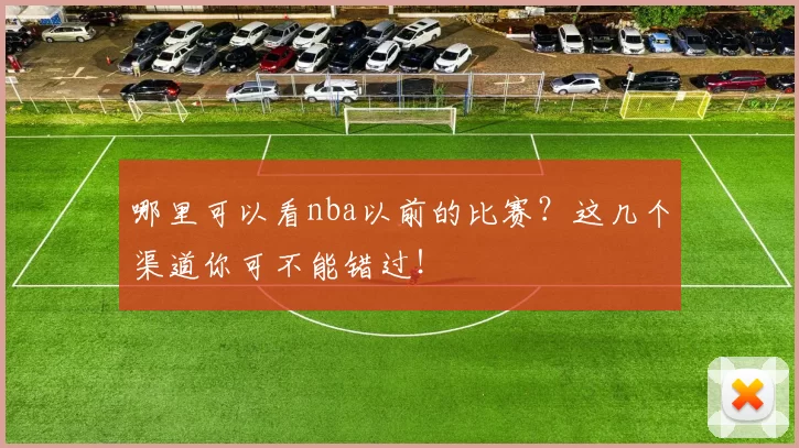 哪里可以看nba以前的比赛?这几个渠道你可不能错过!