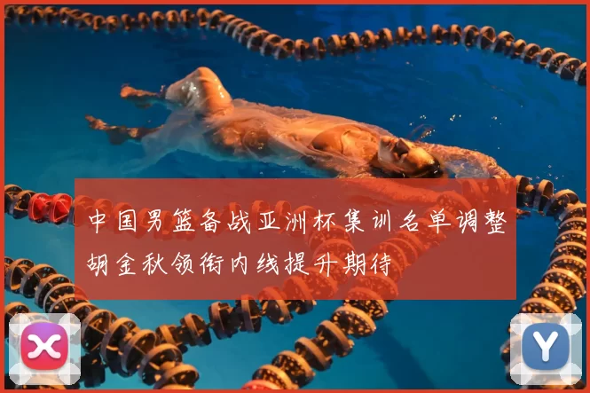 中国男篮备战亚洲杯集训名单调整胡金秋领衔内线提升期待