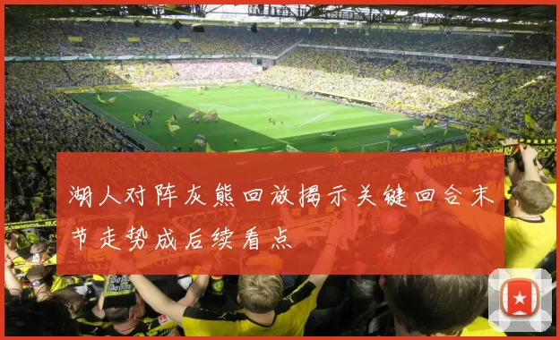 湖人对阵灰熊回放揭示关键回合末节走势成后续看点