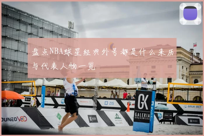 盘点NBA球星经典外号都是什么来历与代表人物一览
