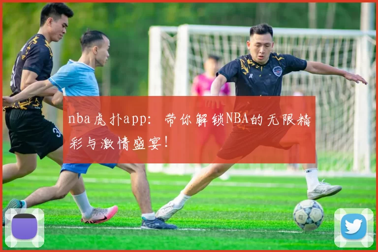 nba虎扑app:带你解锁NBA的无限精彩与激情盛宴!