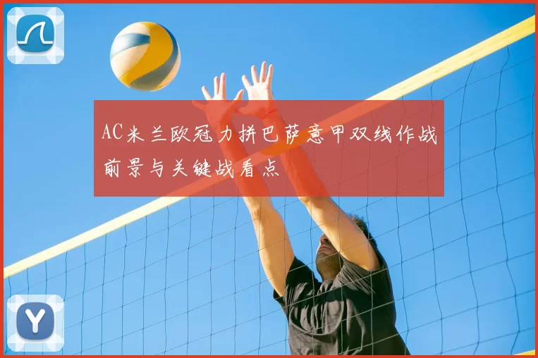 AC米兰欧冠力拼巴萨意甲双线作战前景与关键战看点