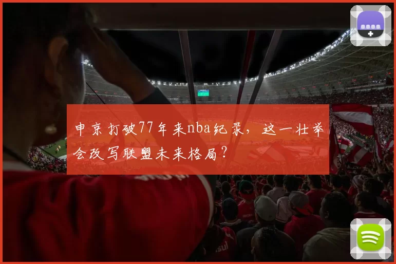 申京打破77年来nba纪录，这一壮举会改写联盟未来格局？