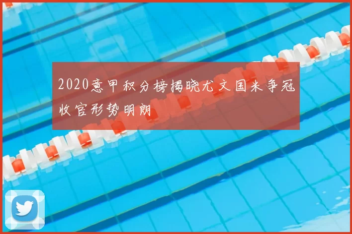 2020意甲积分榜揭晓尤文国米争冠收官形势明朗