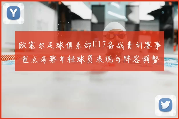 欧塞尔足球俱乐部U17备战青训赛事 重点考察年轻球员表现与阵容调整