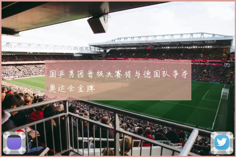 国乒男团晋级决赛将与德国队争夺奥运会金牌