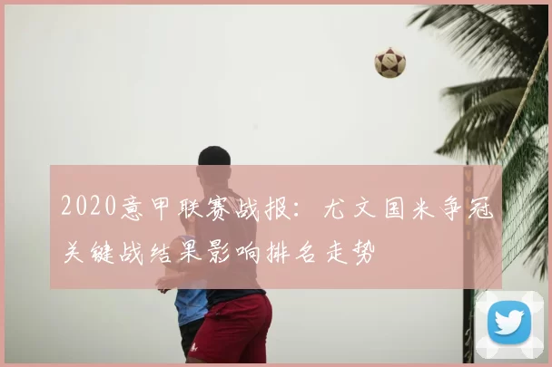 2020意甲联赛战报：尤文国米争冠关键战结果影响排名走势