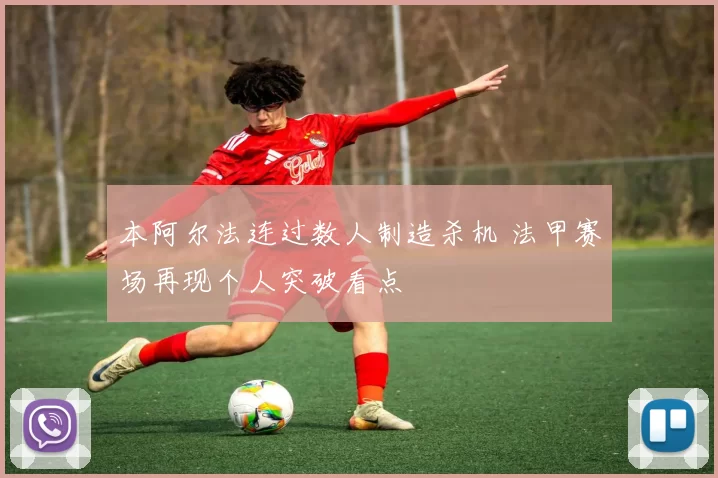 本阿尔法连过数人制造杀机 法甲赛场再现个人突破看点