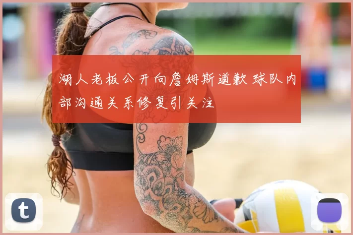 湖人老板公开向詹姆斯道歉 球队内部沟通关系修复引关注