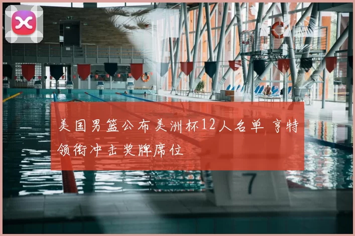 美国男篮公布美洲杯12人名单 亨特领衔冲击奖牌席位