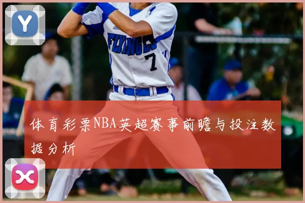 体育彩票NBA英超赛事前瞻与投注数据分析