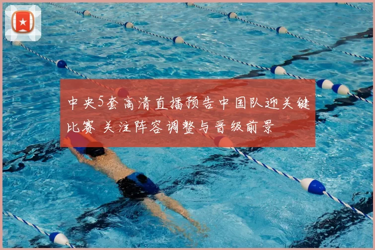 中央5套高清直播预告中国队迎关键比赛 关注阵容调整与晋级前景