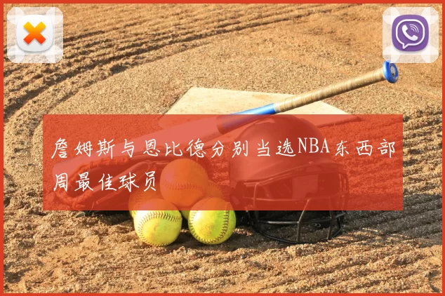詹姆斯与恩比德分别当选NBA东西部周最佳球员