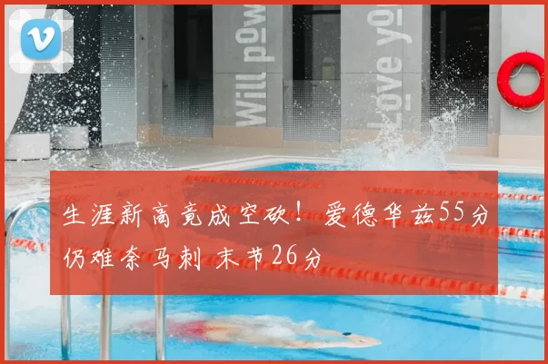 生涯新高竟成空砍!爱德华兹55分仍难奈马刺 末节26分