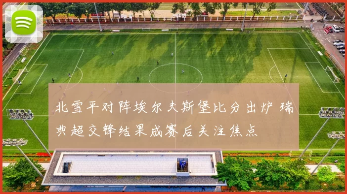 北雪平对阵埃尔夫斯堡比分出炉 瑞典超交锋结果成赛后关注焦点