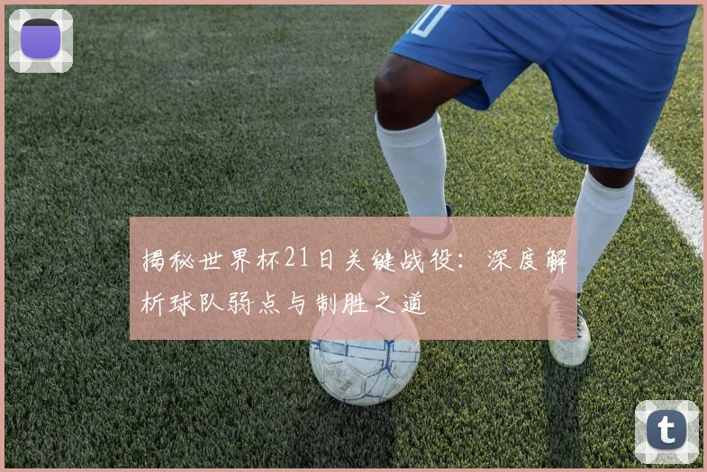 揭秘世界杯21日关键战役：深度解析球队弱点与制胜之道