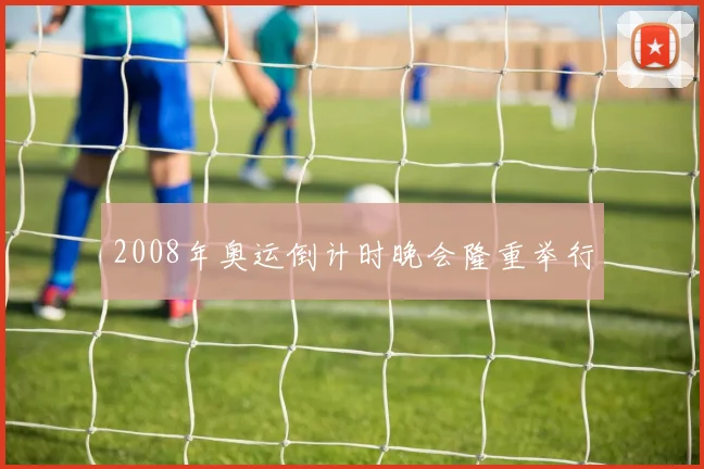 2008年奥运倒计时晚会隆重举行