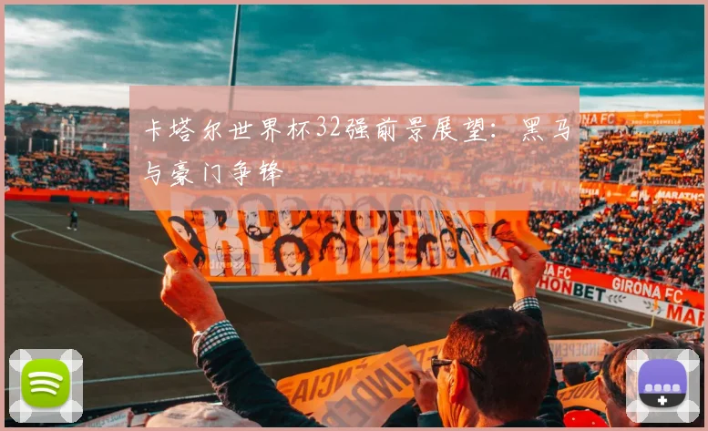 卡塔尔世界杯32强前景展望：黑马与豪门争锋