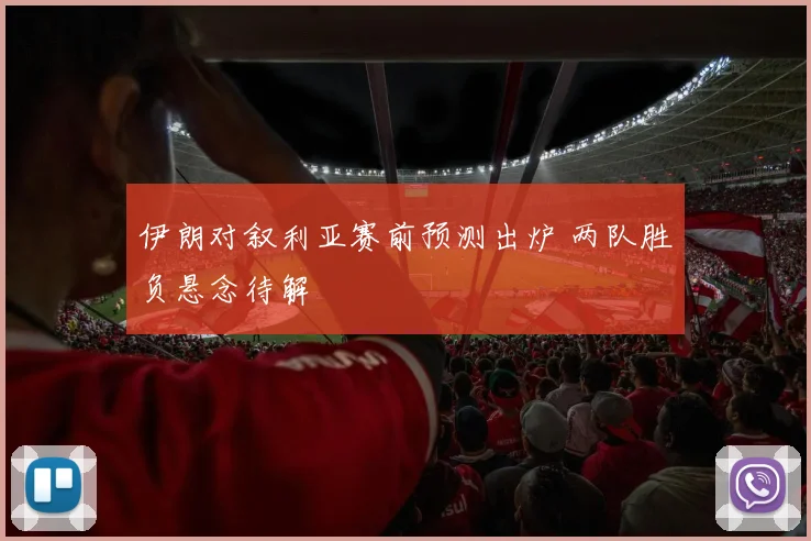 伊朗对叙利亚赛前预测出炉 两队胜负悬念待解