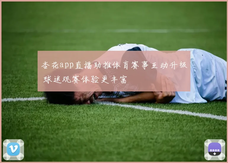 杏花app直播助推体育赛事互动升级 球迷观赛体验更丰富