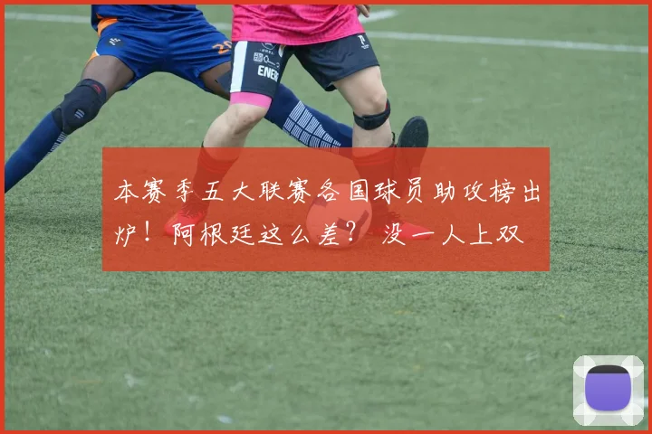 本赛季五大联赛各国球员助攻榜出炉！阿根廷这么差？ 没一人上双