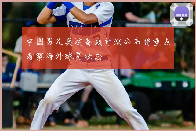 中国男足奥运备战计划公布将重点考察海外球员状态