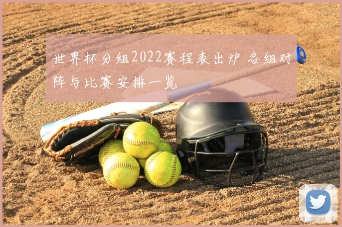 世界杯分组2022赛程表出炉 各组对阵与比赛安排一览