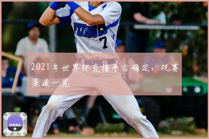 2021年世界杯直播平台确定,观赛渠道一览